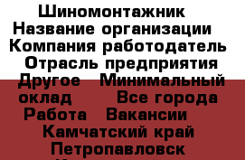 Шиномонтажник › Название организации ­ Компания-работодатель › Отрасль предприятия ­ Другое › Минимальный оклад ­ 1 - Все города Работа » Вакансии   . Камчатский край,Петропавловск-Камчатский г.